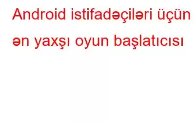 Android istifadəçiləri üçün 6 ən yaxşı oyun başlatıcısı