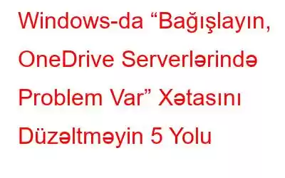 Windows-da “Bağışlayın, OneDrive Serverlərində Problem Var” Xətasını Düzəltməyin 5 Yolu