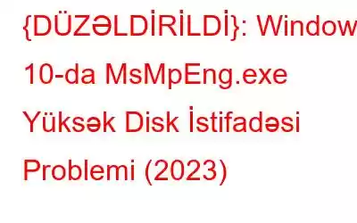 {DÜZƏLDİRİLDİ}: Windows 10-da MsMpEng.exe Yüksək Disk İstifadəsi Problemi (2023)