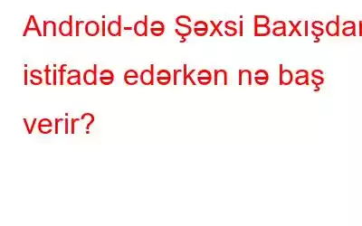 Android-də Şəxsi Baxışdan istifadə edərkən nə baş verir?