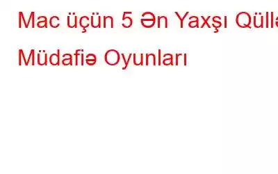 Mac üçün 5 Ən Yaxşı Qüllə Müdafiə Oyunları