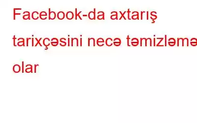 Facebook-da axtarış tarixçəsini necə təmizləmək olar