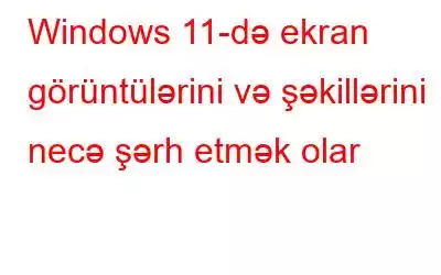 Windows 11-də ekran görüntülərini və şəkillərini necə şərh etmək olar