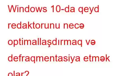 Windows 10-da qeyd redaktorunu necə optimallaşdırmaq və defraqmentasiya etmək olar?