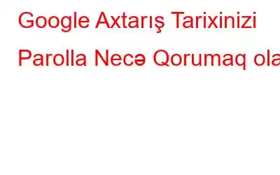 Google Axtarış Tarixinizi Parolla Necə Qorumaq olar