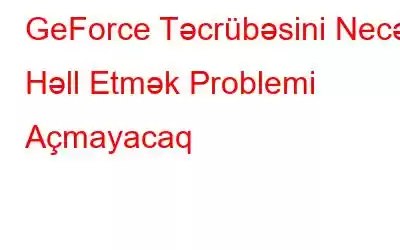 GeForce Təcrübəsini Necə Həll Etmək Problemi Açmayacaq