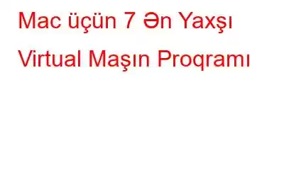 Mac üçün 7 Ən Yaxşı Virtual Maşın Proqramı