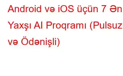 Android və iOS üçün 7 Ən Yaxşı AI Proqramı (Pulsuz və Ödənişli)