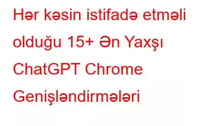 Hər kəsin istifadə etməli olduğu 15+ Ən Yaxşı ChatGPT Chrome Genişləndirmələri