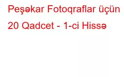 Peşəkar Fotoqraflar üçün 20 Qadcet - 1-ci Hissə