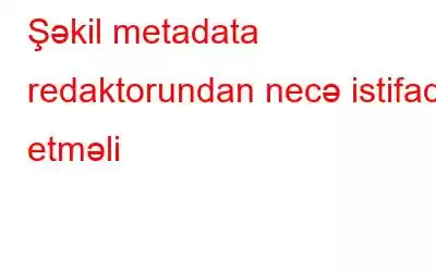 Şəkil metadata redaktorundan necə istifadə etməli