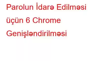 Parolun İdarə Edilməsi üçün 6 Chrome Genişləndirilməsi