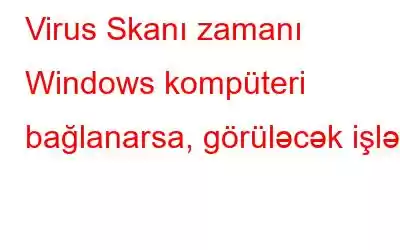 Virus Skanı zamanı Windows kompüteri bağlanarsa, görüləcək işlər