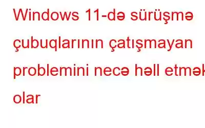 Windows 11-də sürüşmə çubuqlarının çatışmayan problemini necə həll etmək olar