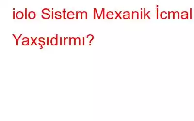 iolo Sistem Mexanik İcmalı: Yaxşıdırmı?