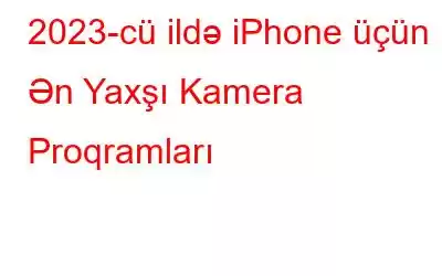 2023-cü ildə iPhone üçün Ən Yaxşı Kamera Proqramları