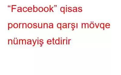 “Facebook” qisas pornosuna qarşı mövqe nümayiş etdirir