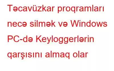 Təcavüzkar proqramları necə silmək və Windows PC-də Keyloggerlərin qarşısını almaq olar