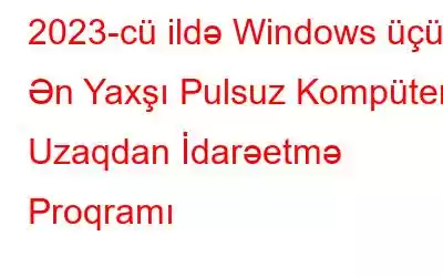 2023-cü ildə Windows üçün Ən Yaxşı Pulsuz Kompüter Uzaqdan İdarəetmə Proqramı