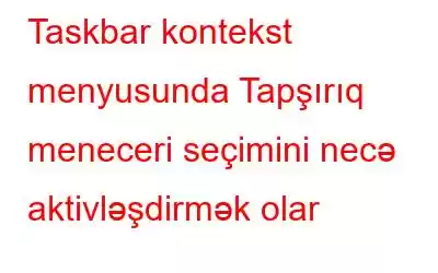 Taskbar kontekst menyusunda Tapşırıq meneceri seçimini necə aktivləşdirmək olar