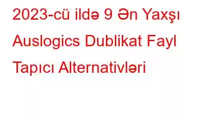 2023-cü ildə 9 Ən Yaxşı Auslogics Dublikat Fayl Tapıcı Alternativləri