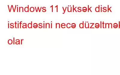 Windows 11 yüksək disk istifadəsini necə düzəltmək olar