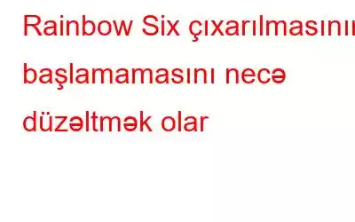 Rainbow Six çıxarılmasının başlamamasını necə düzəltmək olar