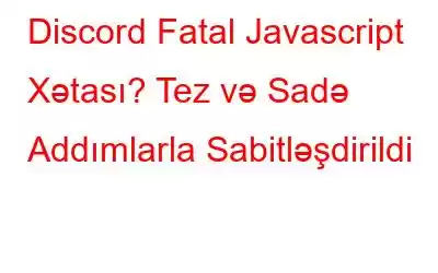 Discord Fatal Javascript Xətası? Tez və Sadə Addımlarla Sabitləşdirildi