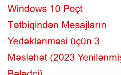 Windows 10 Poçt Tətbiqindən Mesajların Yedəklənməsi üçün 3 Məsləhət (2023 Yenilənmiş Bələdçi)