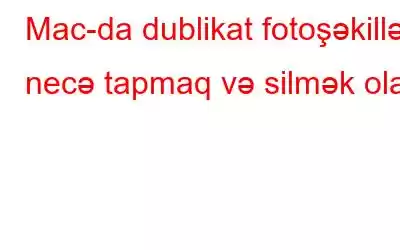 Mac-da dublikat fotoşəkilləri necə tapmaq və silmək olar