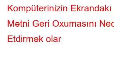 Kompüterinizin Ekrandakı Mətni Geri Oxumasını Necə Etdirmək olar