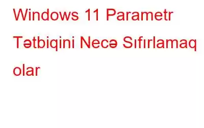 Windows 11 Parametr Tətbiqini Necə Sıfırlamaq olar