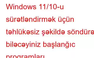 Windows 11/10-u sürətləndirmək üçün təhlükəsiz şəkildə söndürə biləcəyiniz başlanğıc proqramları