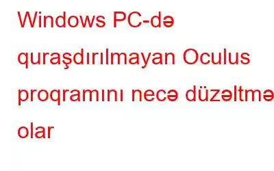 Windows PC-də quraşdırılmayan Oculus proqramını necə düzəltmək olar