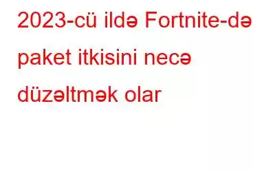 2023-cü ildə Fortnite-də paket itkisini necə düzəltmək olar