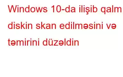 Windows 10-da ilişib qalmış diskin skan edilməsini və təmirini düzəldin