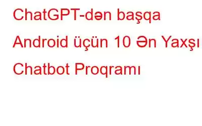 ChatGPT-dən başqa Android üçün 10 Ən Yaxşı Chatbot Proqramı