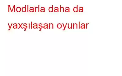 Modlarla daha da yaxşılaşan oyunlar