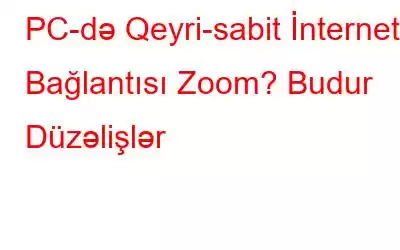 PC-də Qeyri-sabit İnternet Bağlantısı Zoom? Budur Düzəlişlər