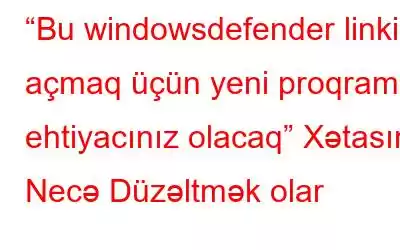 “Bu windowsdefender linkini açmaq üçün yeni proqrama ehtiyacınız olacaq” Xətasını Necə Düzəltmək olar