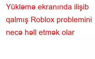 Yükləmə ekranında ilişib qalmış Roblox problemini necə həll etmək olar