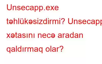 Unsecapp.exe təhlükəsizdirmi? Unsecapp xətasını necə aradan qaldırmaq olar?