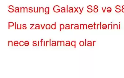 Samsung Galaxy S8 və S8 Plus zavod parametrlərini necə sıfırlamaq olar