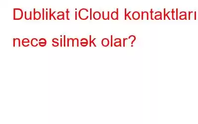 Dublikat iCloud kontaktlarını necə silmək olar?