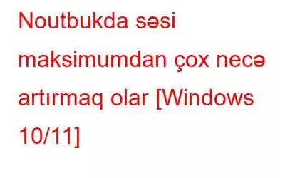 Noutbukda səsi maksimumdan çox necə artırmaq olar [Windows 10/11]