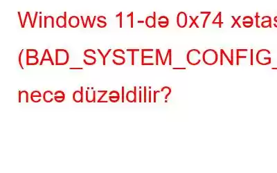 Windows 11-də 0x74 xətası (BAD_SYSTEM_CONFIG_INFO) necə düzəldilir?