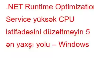 .NET Runtime Optimization Service yüksək CPU istifadəsini düzəltməyin 5 ən yaxşı yolu – Windows