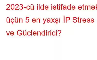 2023-cü ildə istifadə etmək üçün 5 ən yaxşı İP Stress və Gücləndirici?