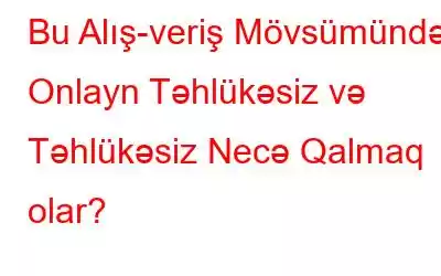 Bu Alış-veriş Mövsümündə Onlayn Təhlükəsiz və Təhlükəsiz Necə Qalmaq olar?