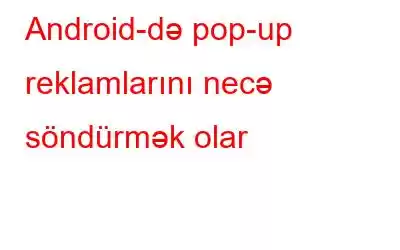 Android-də pop-up reklamlarını necə söndürmək olar